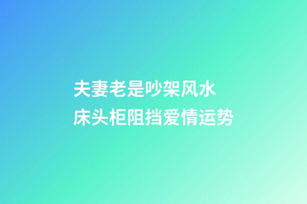 夫妻老是吵架风水 床头柜阻挡爱情运势